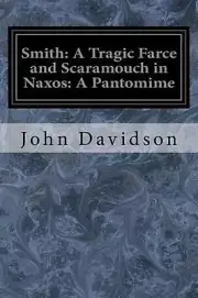 Smith: A Tragic Farce and Scaramouch in Naxos: A Pantomime by John Davidson (Eng