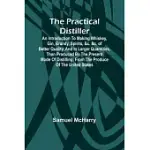THE PRACTICAL DISTILLER; AN INTRODUCTION TO MAKING WHISKEY, GIN, BRANDY, SPIRITS, &C. &C. OF BETTER QUALITY, AND IN LARGER QUANTITIES, THAN PRODUCED B