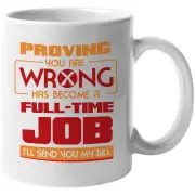Proving You Are Wrong Has Become Full Time Job I'll Send You My Bill. Funny Mug