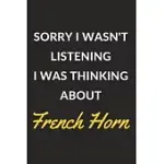 SORRY I WASN’’T LISTENING I WAS THINKING ABOUT FRENCH HORN: FRENCH HORN JOURNAL NOTEBOOK TO WRITE DOWN THINGS, TAKE NOTES, RECORD PLANS OR KEEP TRACK O