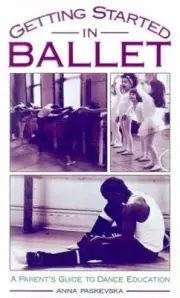 Getting Started in Ballet: A Parent's Guide to Dance Education by Anna Paskevska