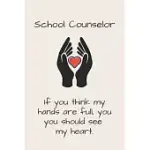 SCHOOL COUNSELOR - IF YOU THINK MY HANDS ARE FULL, YOU SHOULD SEE MY HEART.: FUNNY SCHOOL COUNSELOR GIFT FOR WOMEN - LINED JOURNAL