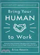 Bring Your Human to Work ― 10 Surefire Ways to Design a Workplace That's Good for People, Great for Business, and Just Might Change the World