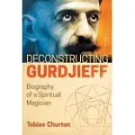 DECONSTRUCTING GURDJIEFF: BIOGRAPHY OF A SPIRITUAL MAGICIAN