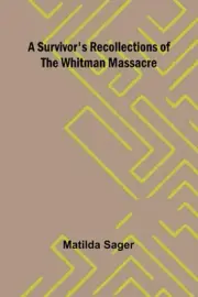 A Survivor's Recollections of the Whitman Massacre by Matilda Sager Paperback Bo