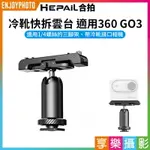 [享樂攝影]【HEPAIL合拍 冷靴快拆雲台 適用360 GO3】副廠配件 1/4螺孔 運動相機配件 腳架 相機 VLOG 錄影 COLD SHOE QUICK RELEASE GIMBAL