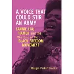 A VOICE THAT COULD STIR AN ARMY: FANNIE LOU HAMER AND THE RHETORIC OF THE BLACK FREEDOM MOVEMENT