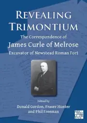 Revealing Trimontium: The Correspondence of James Curle of Melrose, Excavator of