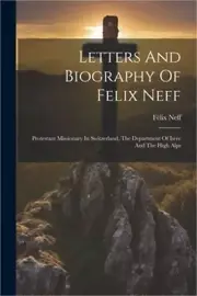 Letters And Biography Of Felix Neff: Protestant Missionary In Switzerland, The D