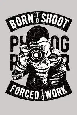 Born to shoot forced to work Photographer notebook [Lined] [6x9] [110 pages]: Journal log notepad diary notebook street travel photorapher camera phot