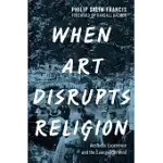 WHEN ART DISRUPTS RELIGION: AESTHETIC EXPERIENCE AND THE EVANGELICAL MIND