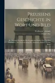 Preussens Geschichte in Wort Und Bild: Bd. Illustrirte Geschichte Des Preussisch