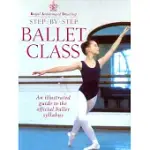 ROYAL ACADEMY OF DANCING: STEP BY STEP BALLET CLASS : AN ILLUSTRATED GUIDE TO THE OFFICIAL BALLET SYLLABUS