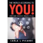 THE WORLD ACCORDING TO YOU!: HOW OUR CHOICES CREATE IT ALL