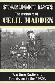Starlight Days: The Memoirs of Cecil Madden: Wartime Radio and Television in the