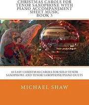 Christmas Carols For Tenor Saxophone With Piano Accompaniment Sheet Music Book 3: 10 Easy Christmas Carols For Solo Tenor Saxophone And Tenor Saxophone/Piano Duets