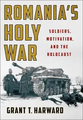 Romania’s Holy War: Soldiers, Motivation, and the Holocaust