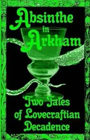 Absinthe in Arkham: Two Tales of Lovecraftian Decadence: A Penny Dreadful Entert