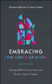 Embracing Complementarianism: Turning Biblical Convictions into Positive Church