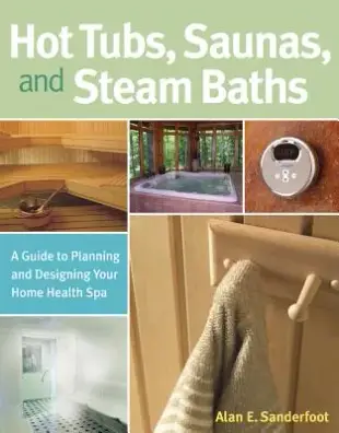 Hot Tubs, Saunas & Steam Baths: A Guide To Planning And Designing Your Home Health Spa