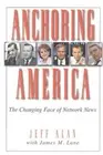 Anchoring America: The Changing Faces of Network News by Jeff Alan (English) Har