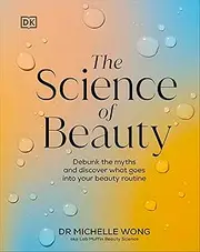 The Science of Beauty: Debunk the Myths and Discover What Goes into Your Beauty Routine (DK Science of)