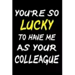 YOU’’RE SO LUCKY TO HAVE ME AS YOUR COLLEAGUE: : FUNNY GIFT NOTEBOOK 6X9 FOR COLLEAGUE OFFICE HUMOUR GIFT FOR WORK EMPLOYEE