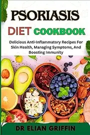 PSORIASIS DIET COOKBOOK: Delicious Anti-Inflammatory Recipes For Skin Health, Managing Symptoms, And Boosting Immunity