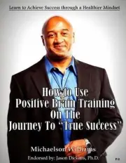 How to Use Positive Brain Training on the Journey to True Success: Learn to Achi