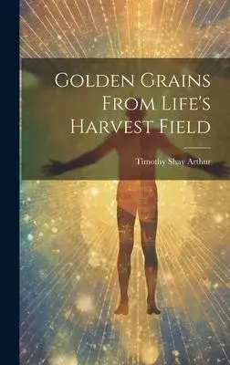 Golden Grains From Life’s Harvest Field