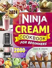 The Essential Ninja Creami Cookbook for Beginners: 2000+ Days Easy-to-Make, Delicious & Deluxe Recipes Book for Making Ice Creams, Sorbets, Gelatos, Mix-Ins, Shakes, and Smoothies