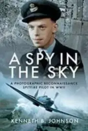 A Spy in the Sky: A Photographic Reconnaissance Spitfire Pilot in WWII