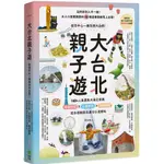 大台北親子遊：從市中心一路玩到大自然！160+人氣景點大滿足提案，完美行程X主題探索X趣味體驗<啃書>