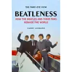 BEATLENESS: HOW THE BEATLES AND THEIR FANS REMADE THE WORLD