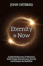 Eternity is Now in Session: A Radical Rediscovery of What Jesus Really Taught about Salvation, Eternity and Getting to the Good Place