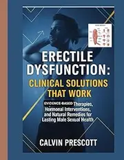 Erectile Dysfunction: Clinical Solutions That Work: Evidence-Based Therapies, Hormonal Interventions, and Natural Remedies for Lasting Male Sexual Health