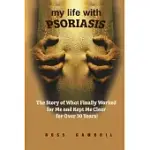 MY LIFE WITH PSORIASIS: THE STORY OF WHAT FINALLY WORKED FOR ME AND KEPT ME CLEAR FOR OVER 30 YEARS!