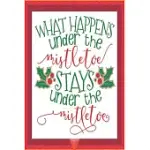 WHAT HAPPENS UNDER THE MISTLETOE STAYS UNDER THE MISTLETOE: HAPPY CHRISTMAS JOURNAL: HAPPY CHRISTMAS XMAS ORGANIZER JOURNAL PLANNER, GIFT LIST, BUCKET