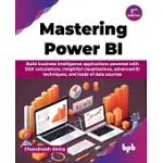 MASTERING POWER BI: BUILD BUSINESS INTELLIGENCE APPLICATIONS POWERED WITH DAX CALCULATIONS, INSIGHTFUL VISUALIZATIONS, ADVANCED BI TECHNIQ