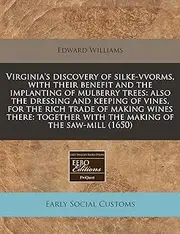 Virginia's discovery of silke-vvorms, with their benefit and the implanting of mulberry trees: also the dressing and keeping of vines, for the rich ... with the making of the saw-mill (1650)