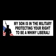 "MY SON IS IN THE MILITARY PROTECTING YOUR RIGHT TO BE A WHINY LIBERAL" sticker