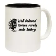 Well Behaved Women Rarely Make History Mug Cup