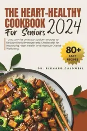 The Heart Healthy Cookbook For Seniors 2024: Tasty Low-fat and Low-Sodium Recipe