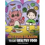 GET YOUR DRAGON TO EAT HEALTHY FOOD: A STORY ABOUT NUTRITION AND HEALTHY FOOD CHOICES