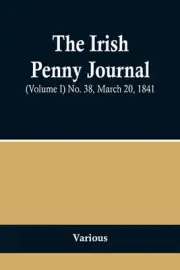 The Irish Penny Journal, (Volume I) No. 38, March 20, 1841 Paperback Book