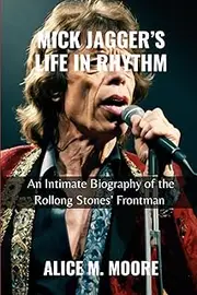 MICK JAGGER'S LIFE IN RHYTHM: An Intimate Biography of the Rolling Stones’ Frontman