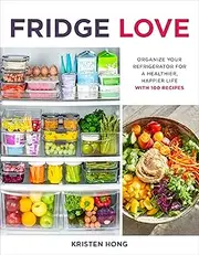 Fridge Love: Organize Your Refrigerator For A Healthier, Happier Life-with 100 Recipes