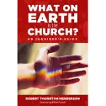 WHAT ON EARTH IS THE CHURCH?: AN INQUIRER’S GUIDE