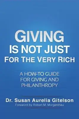 Giving Is Not Just for the Very Rich: A How-to Guide for Giving and Philanthropy