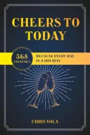 Cheers to Today: 365 Cocktails Because Every Day Is a Holiday by Chris Vola (Eng